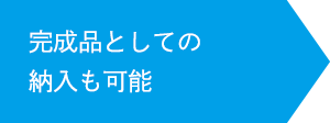 完成品としての納入も可能
